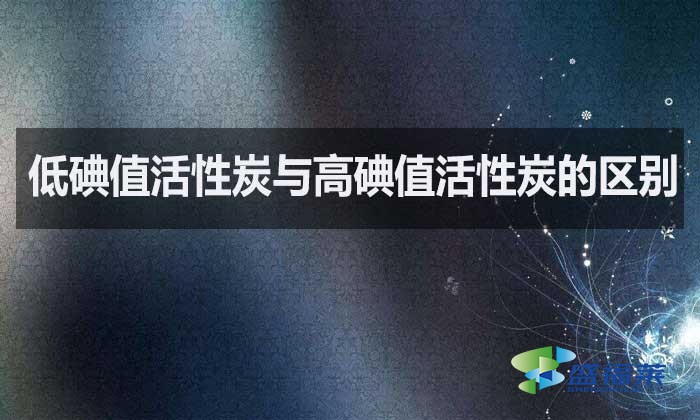 低碘值活性炭與高碘值活性炭的區別？如何選擇？